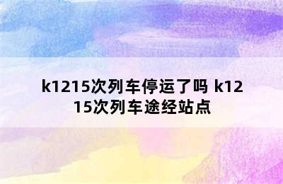 k1215次列车停运了吗 k1215次列车途经站点